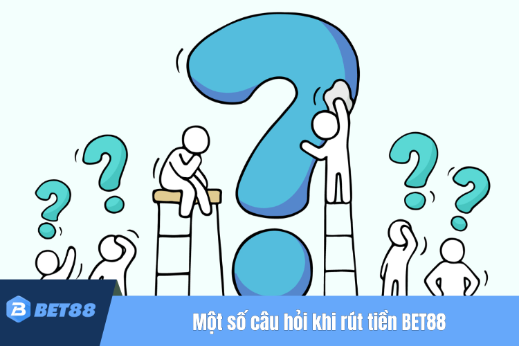 FAQ - Một số câu hỏi khi tham gia rút tiền BET88