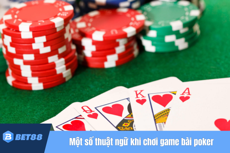 Một số thuật ngữ quan trọng khi chơi game bài poker