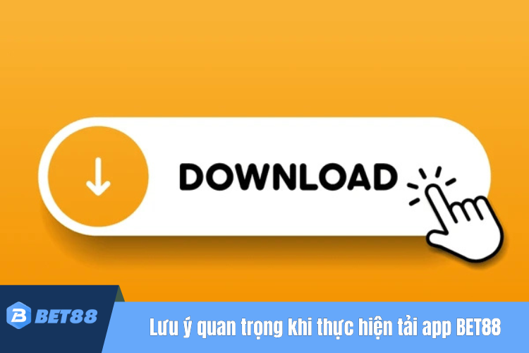 Những lưu ý quan trọng khi thực hiện tải app BET88