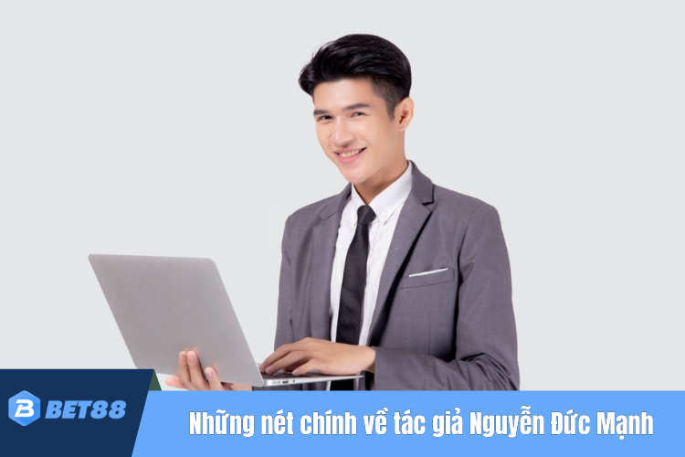 Những nét chính về tác giả BET88 Nguyễn Đức Mạnh